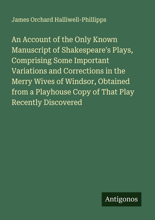 An Account of the Only Known Manuscript of Shakespeares Plays, Com...