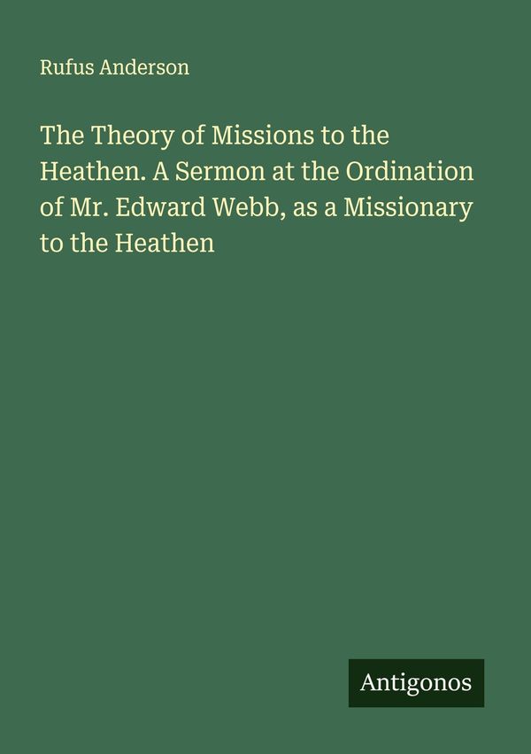 The Theory of Missions to the Heathen. A Sermon at the Ordination o...