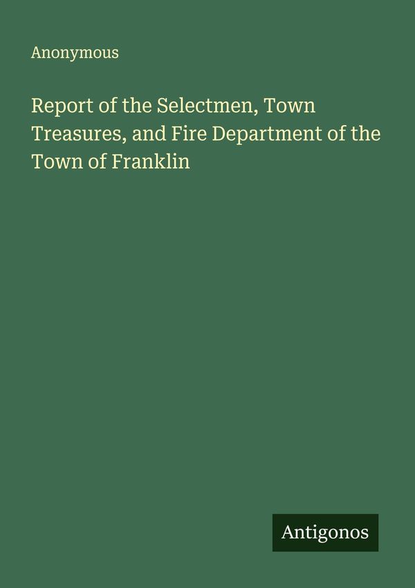 Report of the Selectmen, Town Treasures, and Fire Department of the...