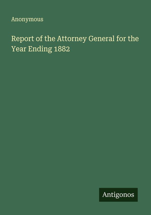 Report of the Attorney General for the Year Ending 1882 - Anonymous