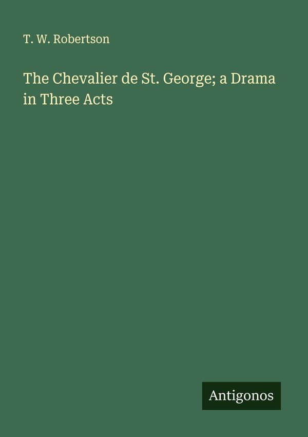 The Chevalier de St. George; a Drama in Three Acts - T. W. Robertson