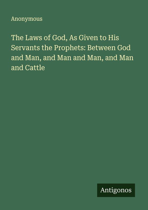 The Laws of God, As Given to His Servants the Prophets: Between God...