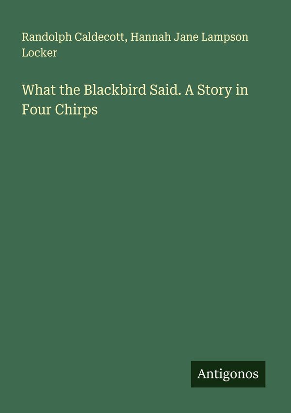 What the Blackbird Said. A Story in Four Chirps - Randolph Caldecott