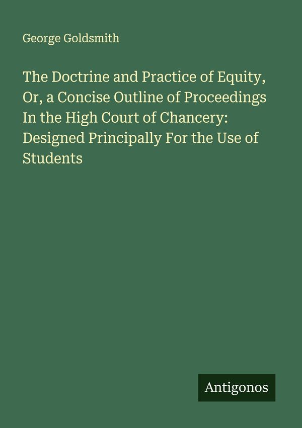 The Doctrine and Practice of Equity, Or, a Concise Outline of Proce...