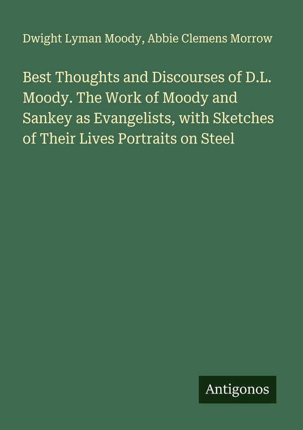 Best Thoughts and Discourses of D.L. Moody. The Work of Moody and S...