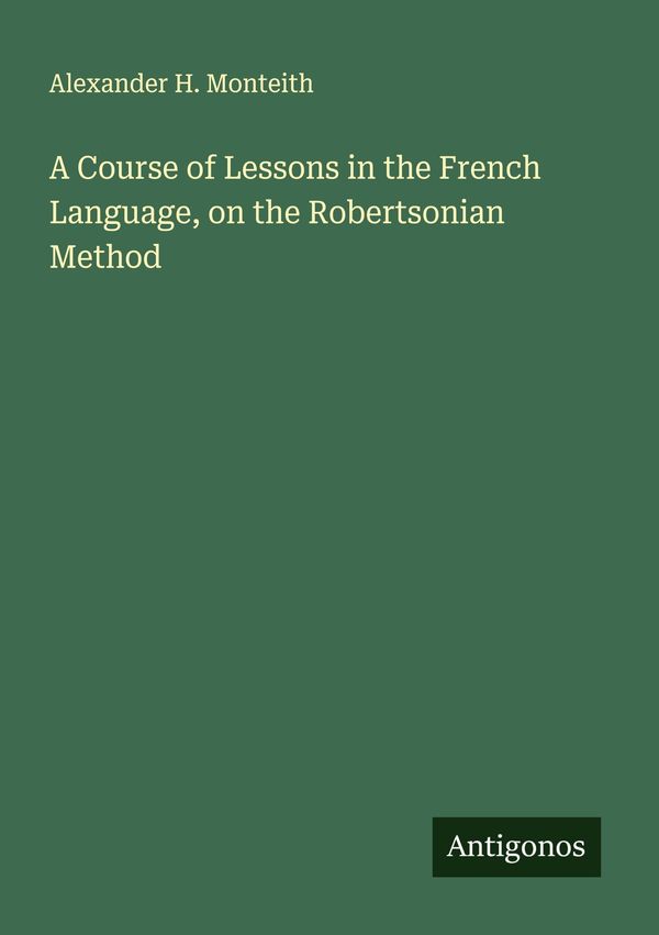 A Course of Lessons in the French Language, on the Robertsonian Met...
