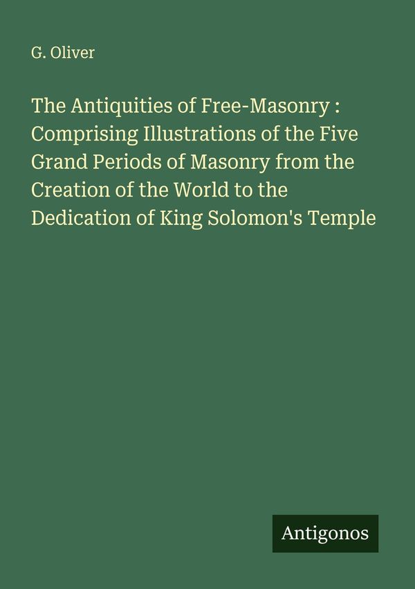 The Antiquities of Free-Masonry : Comprising Illustrations of the F...