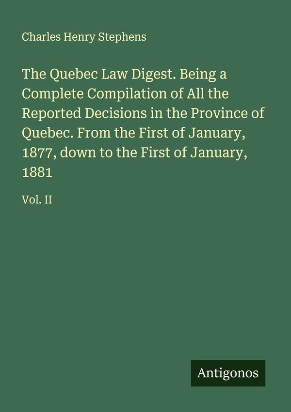 The Quebec Law Digest. Being a Complete Compilation of All the Repo...