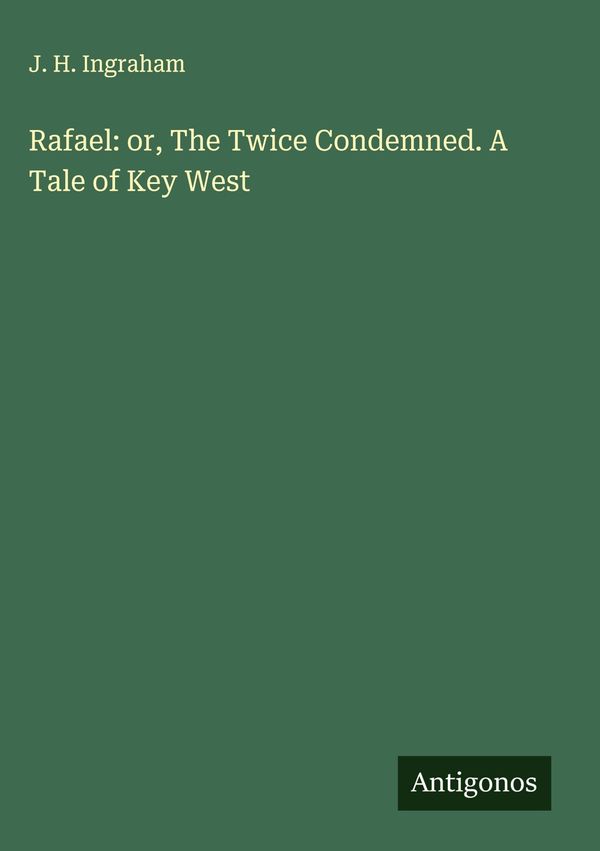Rafael: or, The Twice Condemned. A Tale of Key West - J. H. Ingraham