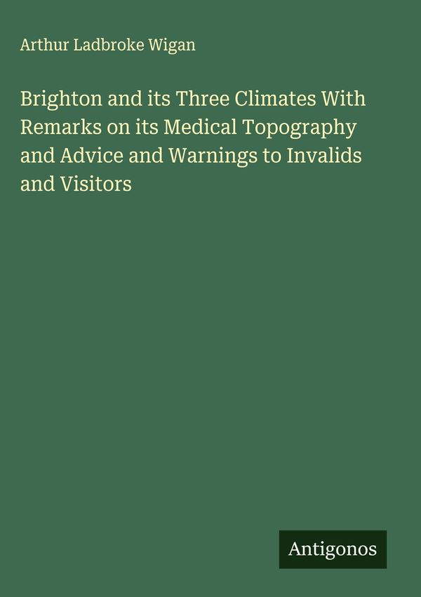 Brighton and its Three Climates With Remarks on its Medical Topogra...