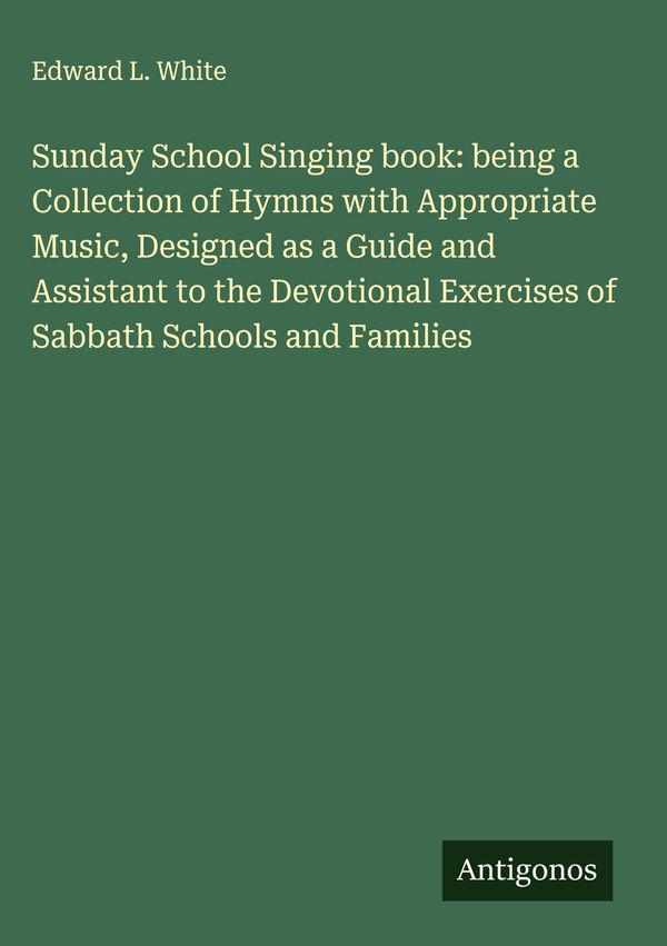 Sunday School Singing book: being a Collection of Hymns with Approp...