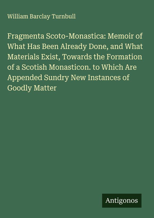 Fragmenta Scoto-Monastica: Memoir of What Has Been Already Done, an...