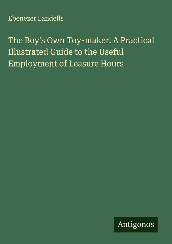 The Boys Own Toy-maker. A Practical Illustrated Guide to the Usefu...