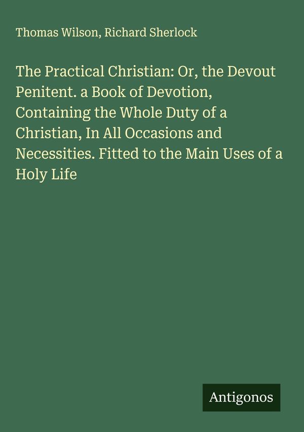The Practical Christian: Or, the Devout Penitent. a Book of Devotio...