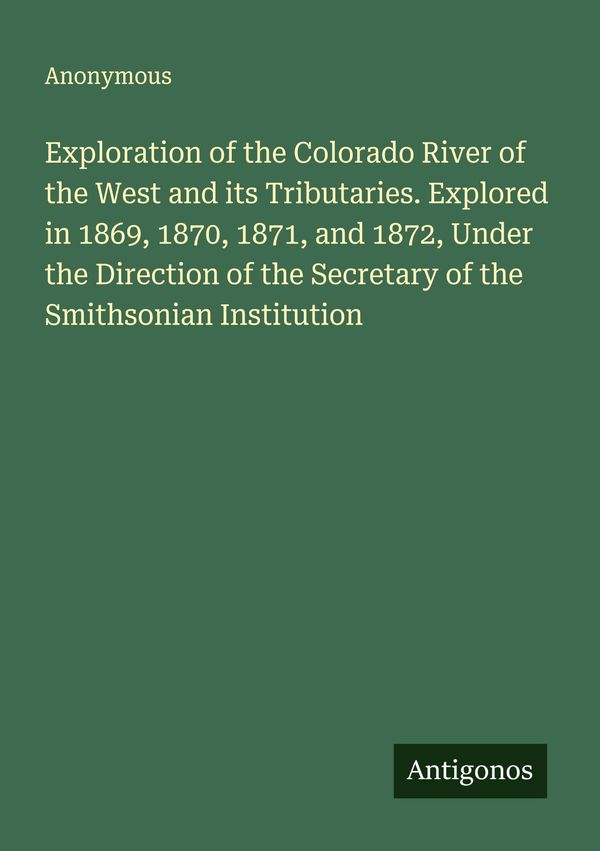 Exploration of the Colorado River of the West and its Tributaries. ...