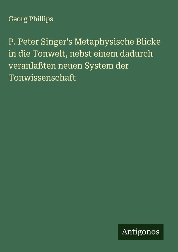 P. Peter Singers Metaphysische Blicke in die Tonwelt, nebst einem ...