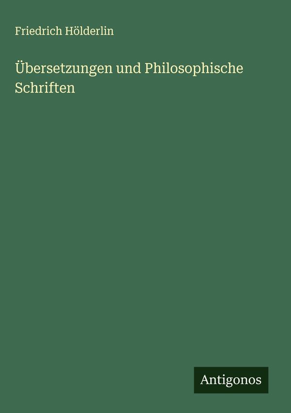 Übersetzungen und Philosophische Schriften - Friedrich Hölderlin