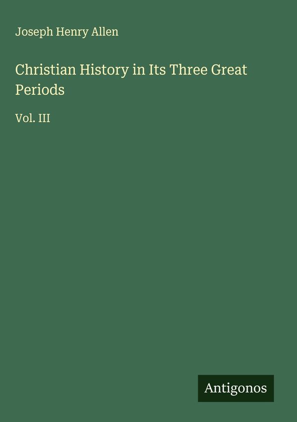 Christian History in Its Three Great Periods - Joseph Henry Allen