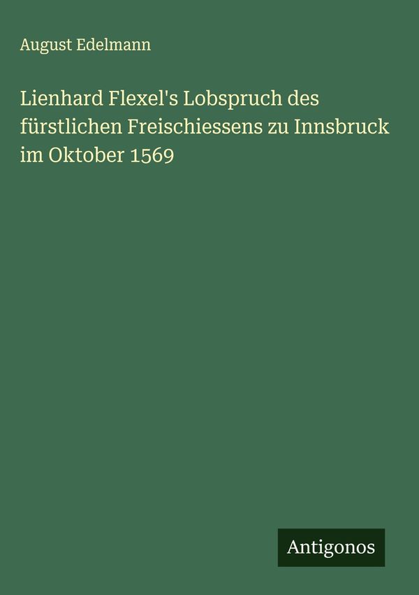 Lienhard Flexels Lobspruch des fürstlichen Freischiessens zu Innsb...