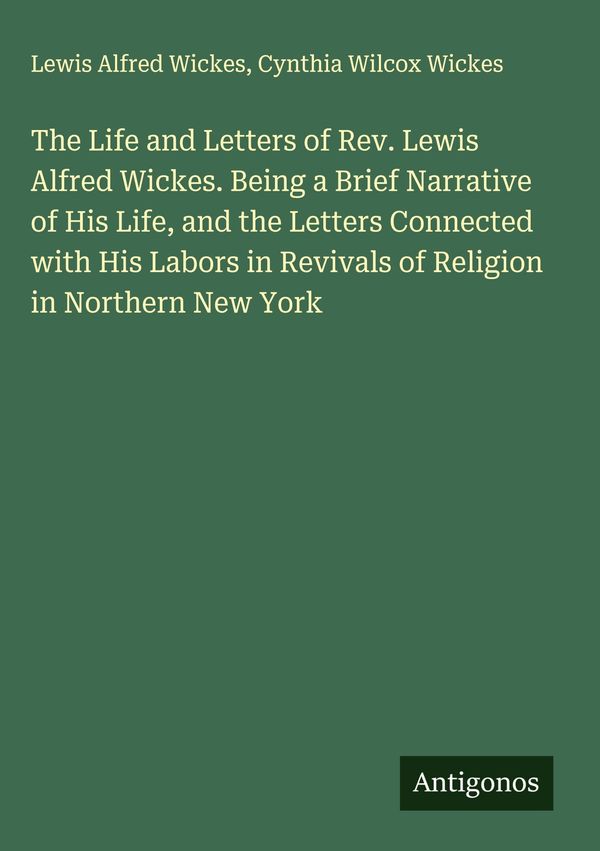 The Life and Letters of Rev. Lewis Alfred Wickes. Being a Brief Nar...