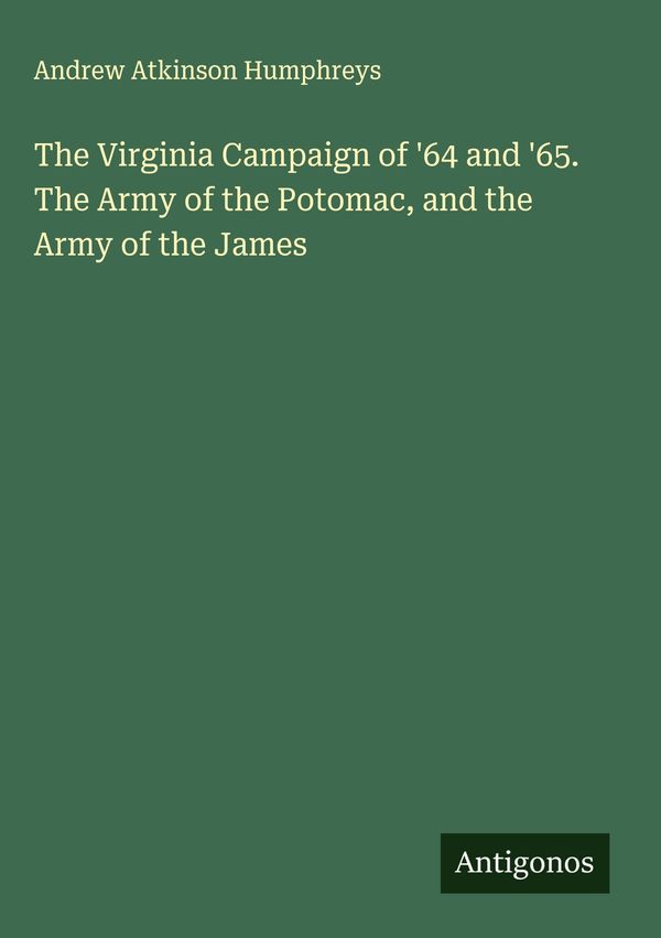 The Virginia Campaign of 64 and 65. The Army of the Potomac, and ...