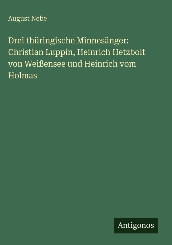 Drei thüringische Minnesänger: Christian Luppin, Heinrich Hetzbolt ...