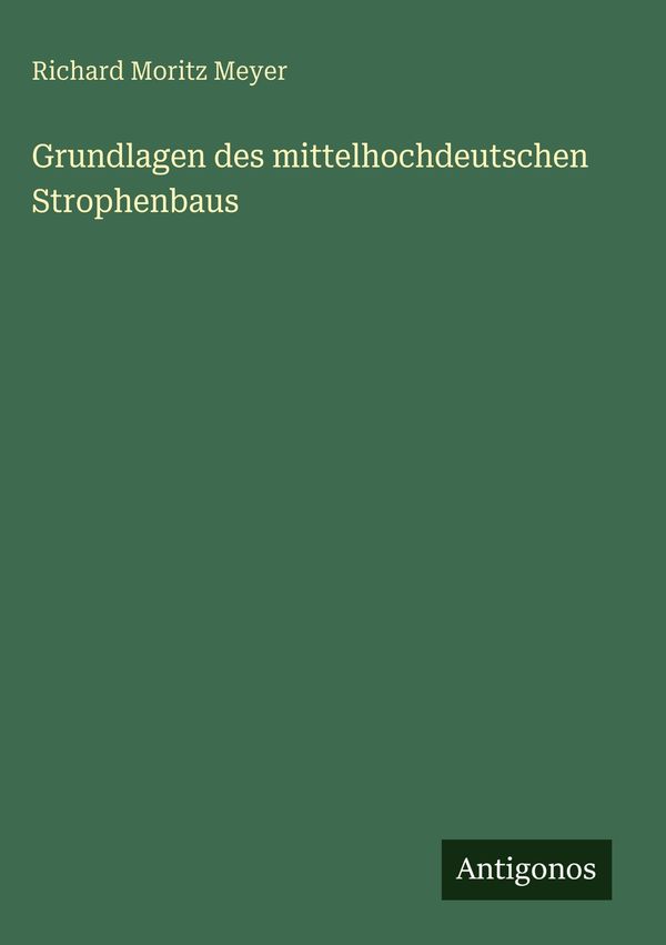 Grundlagen des mittelhochdeutschen Strophenbaus - Richard Moritz Meyer
