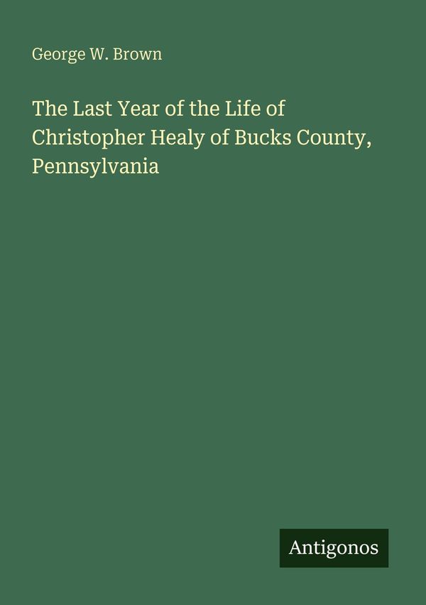 The Last Year of the Life of Christopher Healy of Bucks County, Pen...