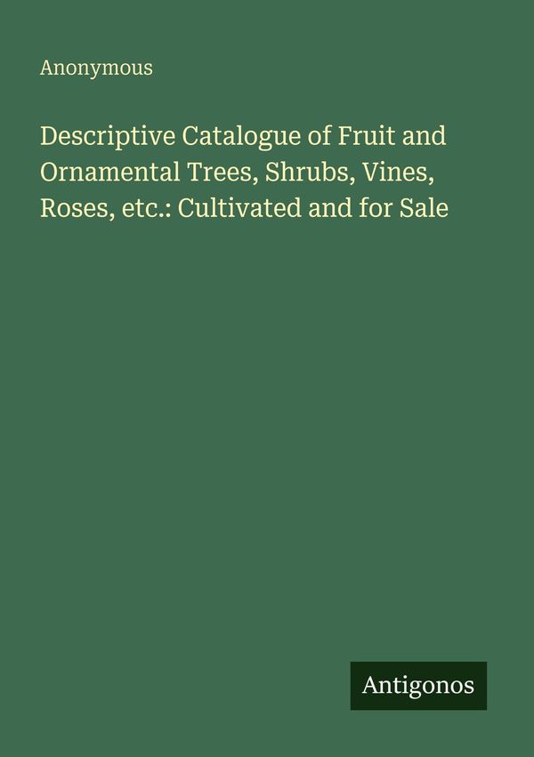 Descriptive Catalogue of Fruit and Ornamental Trees, Shrubs, Vines,...