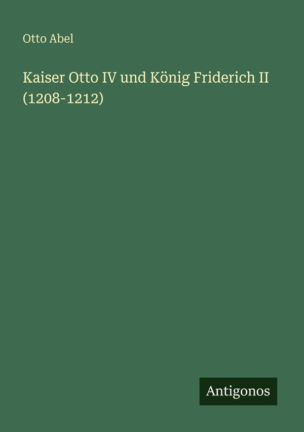 Kaiser Otto IV und König Friderich II (1208-1212) - Otto Abel (Buch)
