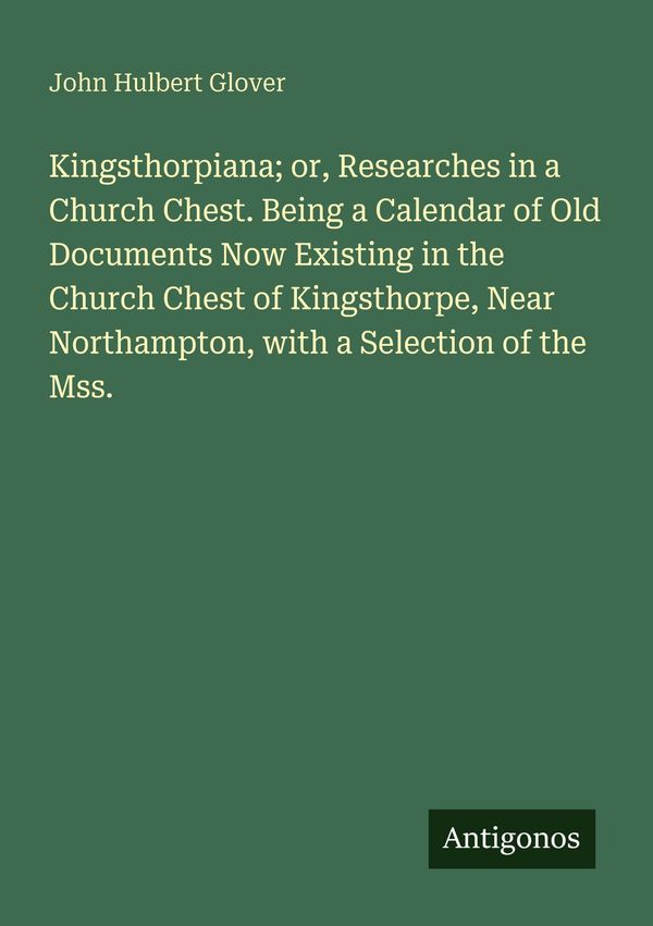 Kingsthorpiana; or, Researches in a Church Chest. Being a Calendar ...