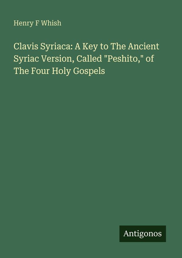 Clavis Syriaca: A Key to The Ancient Syriac Version, Called "Peshit...