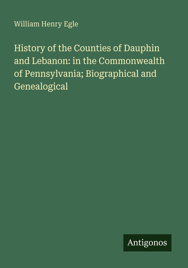 History of the Counties of Dauphin and Lebanon: in the Commonwealth...