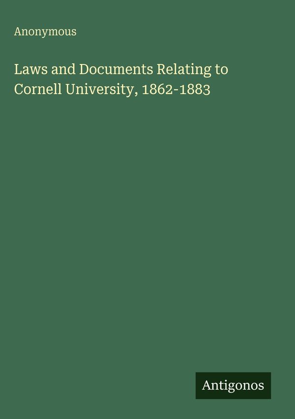 Laws and Documents Relating to Cornell University, 1862-1883 (Buch)