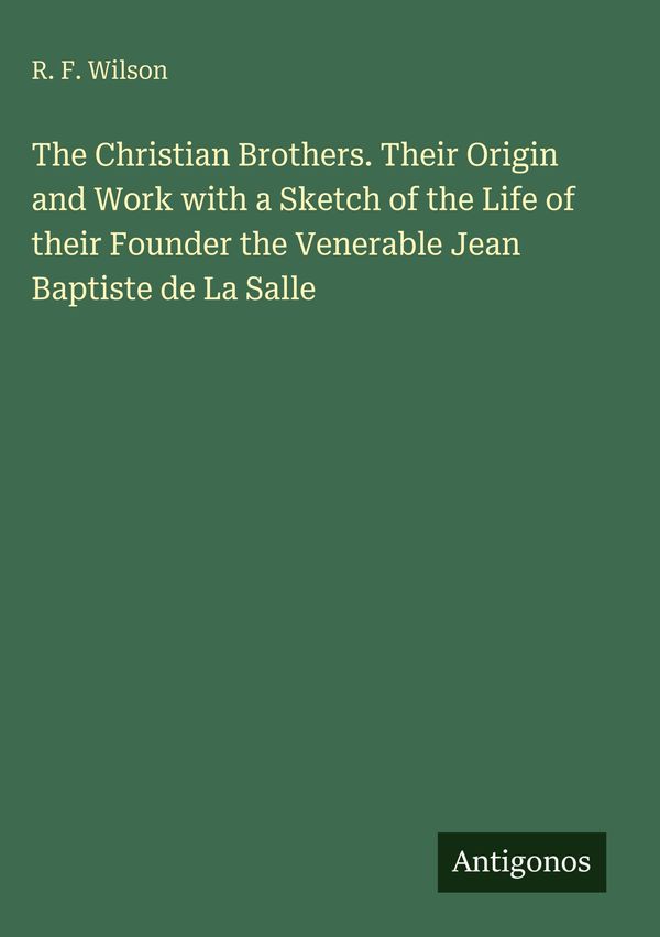 The Christian Brothers. Their Origin and Work with a Sketch of the ...