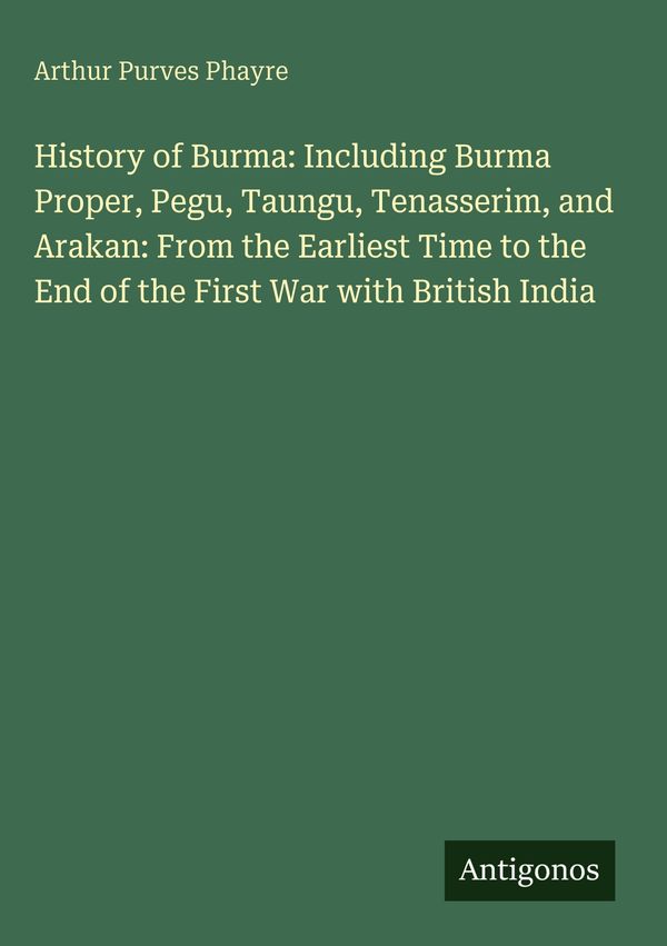 History of Burma: Including Burma Proper, Pegu, Taungu, Tenasserim,...