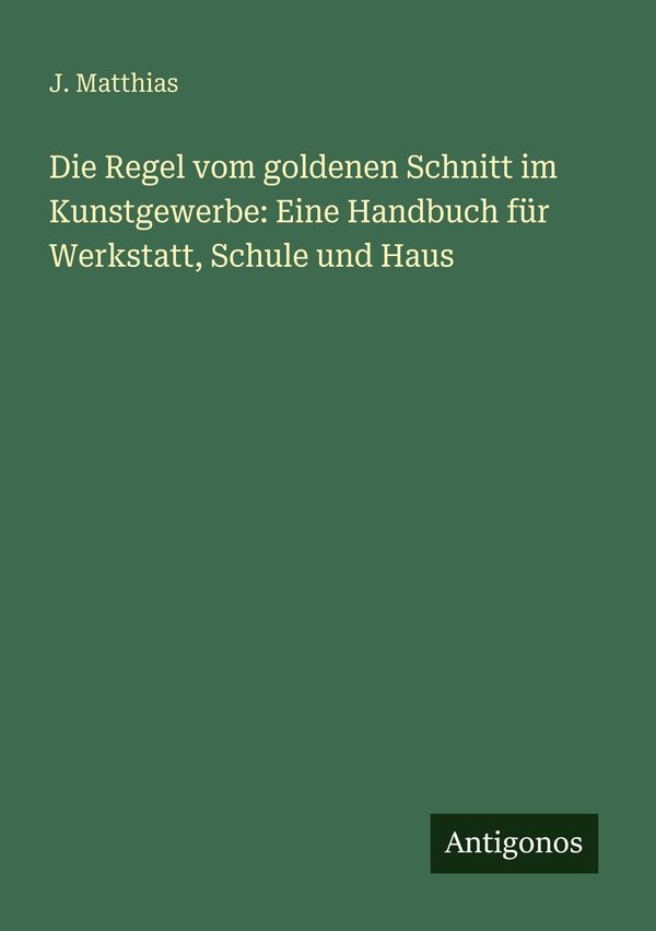 Die Regel vom goldenen Schnitt im Kunstgewerbe: Eine Handbuch für W...