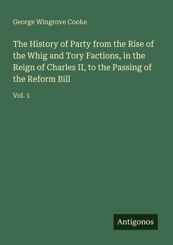 The History of Party from the Rise of the Whig and Tory Factions, i...
