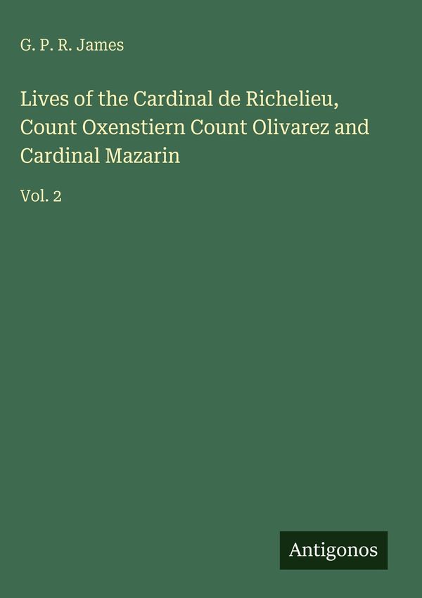 Lives of the Cardinal de Richelieu, Count Oxenstiern Count Olivarez...
