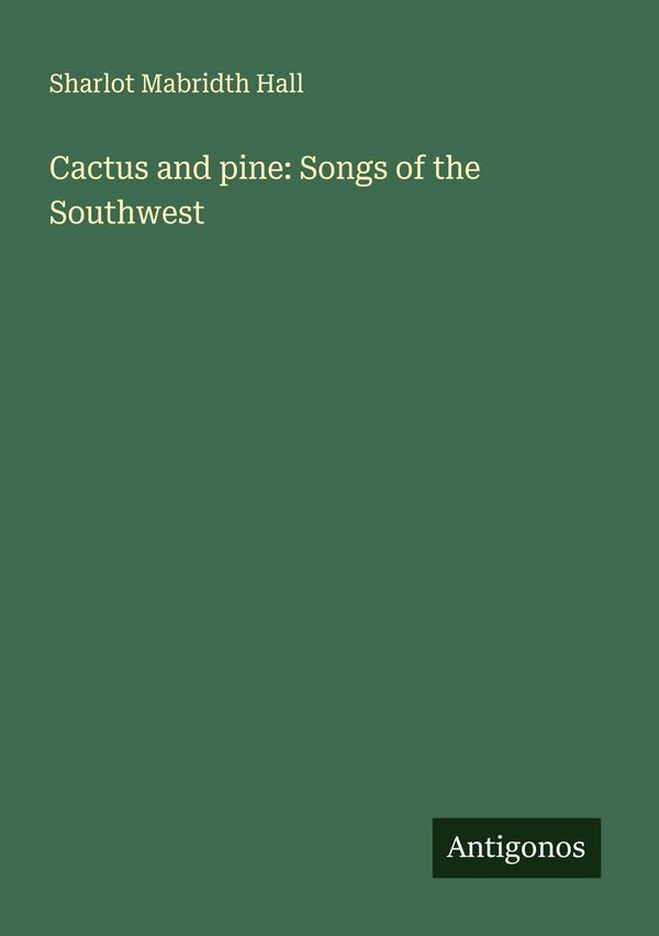 Cactus and pine: Songs of the Southwest - Sharlot Mabridth Hall (Buch)