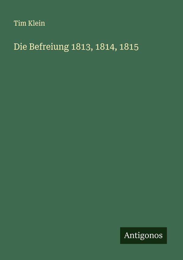 Die Befreiung 1813, 1814, 1815 - Tim Klein (Buch)