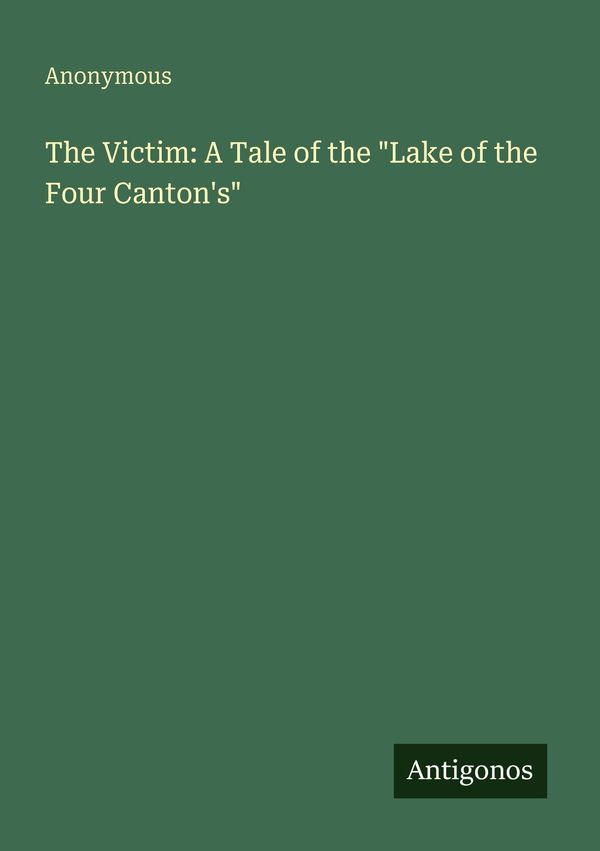 The Victim: A Tale of the "Lake of the Four Cantons" - Anonymous