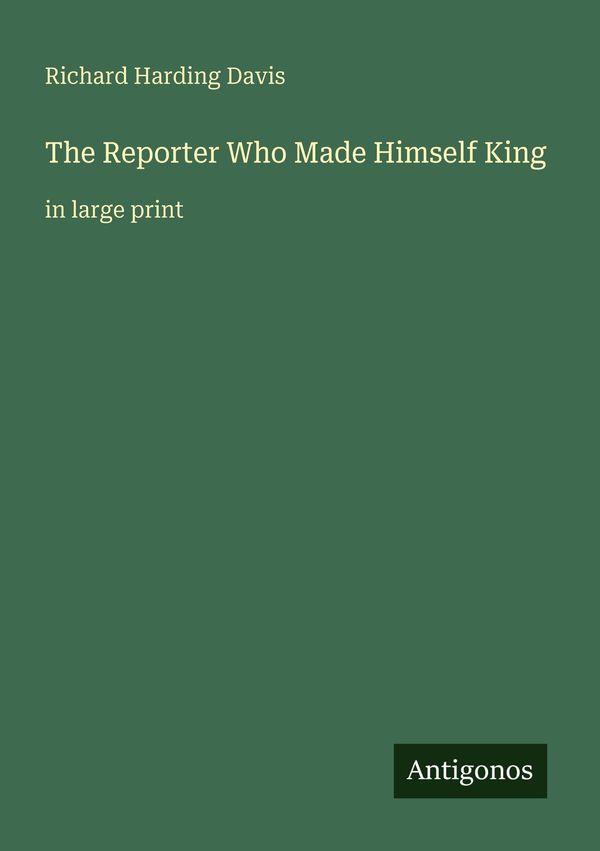 The Reporter Who Made Himself King - Richard Harding Davis (Buch)
