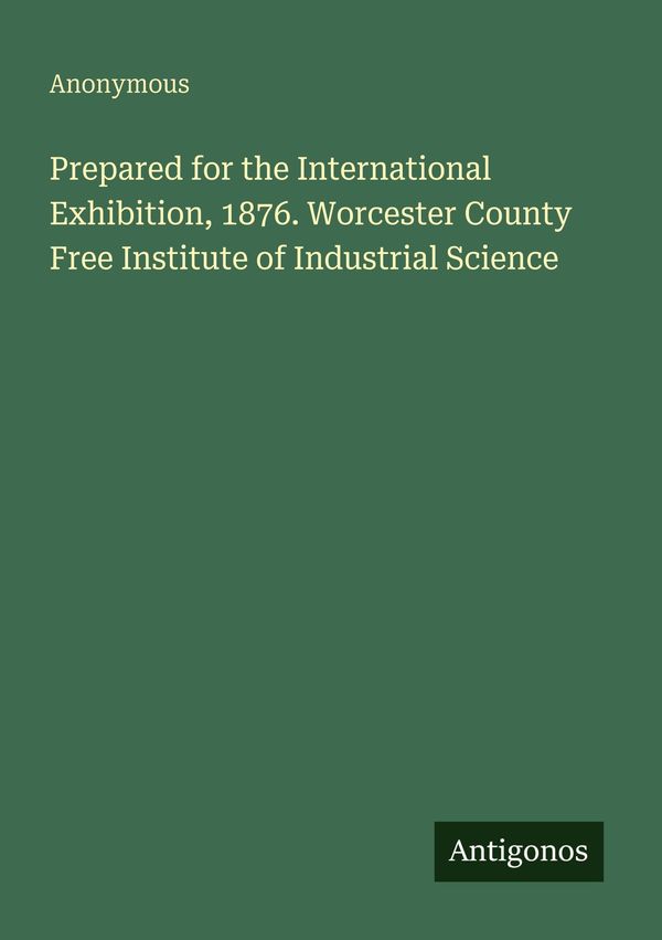 Prepared for the International Exhibition, 1876. Worcester County F...