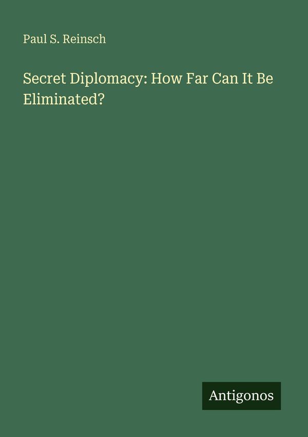 Secret Diplomacy: How Far Can It Be Eliminated? - Paul S. Reinsch