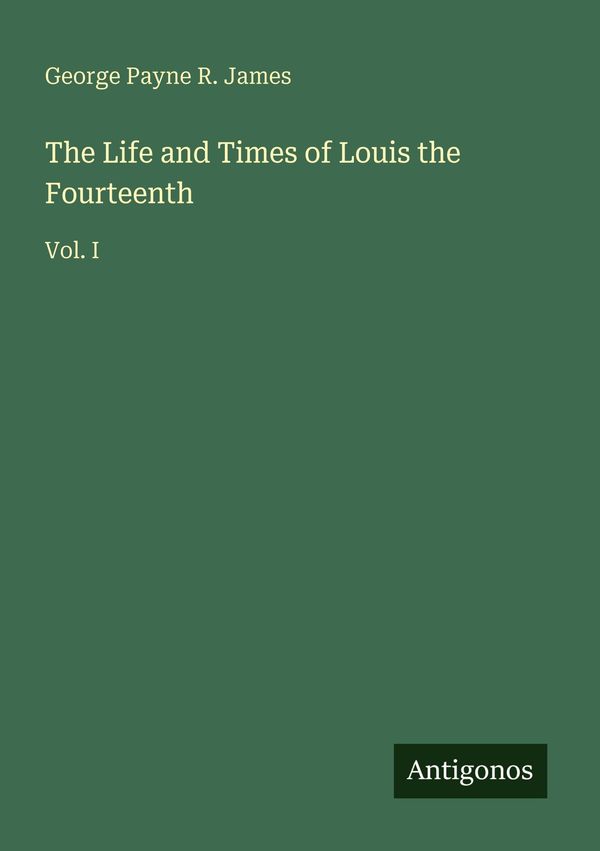 The Life and Times of Louis the Fourteenth - George Payne R. James