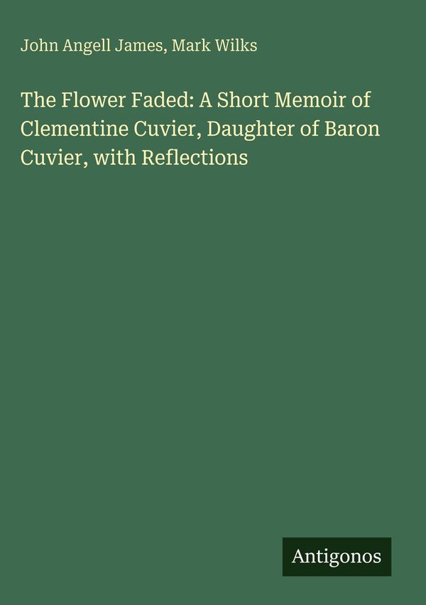 The Flower Faded: A Short Memoir of Clementine Cuvier, Daughter of ...