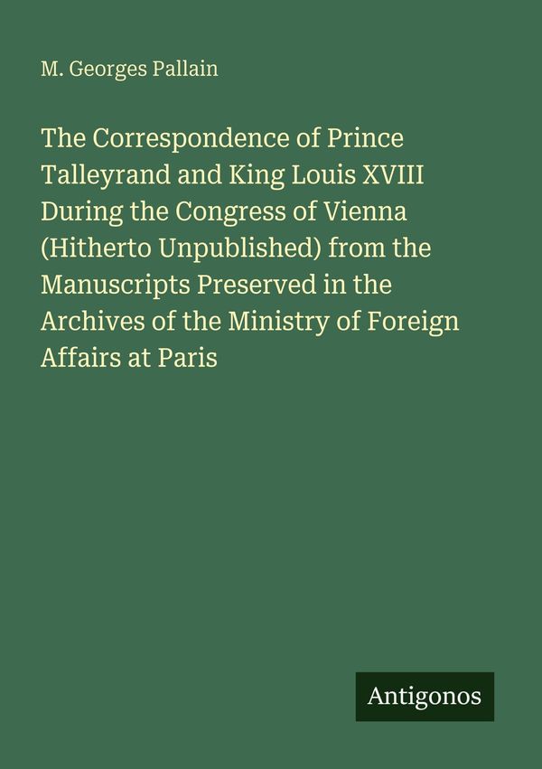 The Correspondence of Prince Talleyrand and King Louis XVIII During...