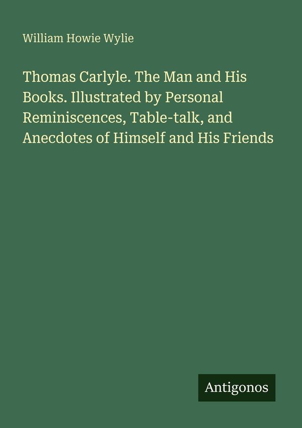 Thomas Carlyle. The Man and His Books. Illustrated by Personal Remi...
