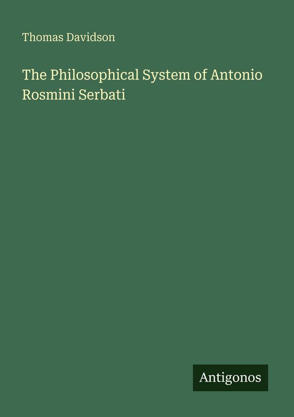 The Philosophical System of Antonio Rosmini Serbati - Thomas Davidson